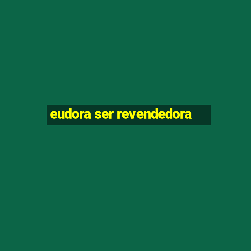 eudora ser revendedora