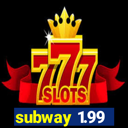 subway 1.99