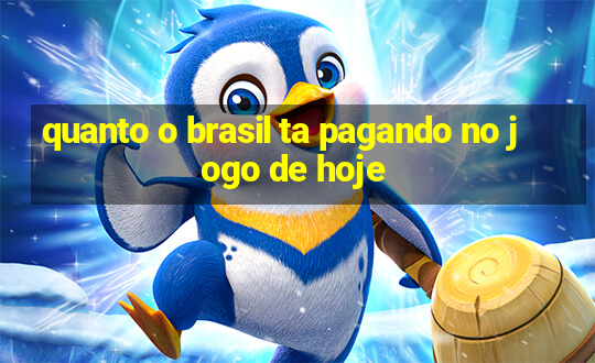 quanto o brasil ta pagando no jogo de hoje