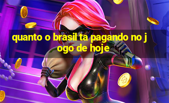 quanto o brasil ta pagando no jogo de hoje