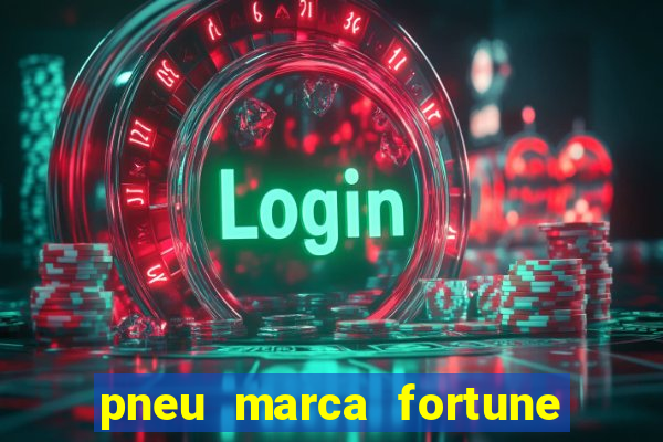 pneu marca fortune é bom