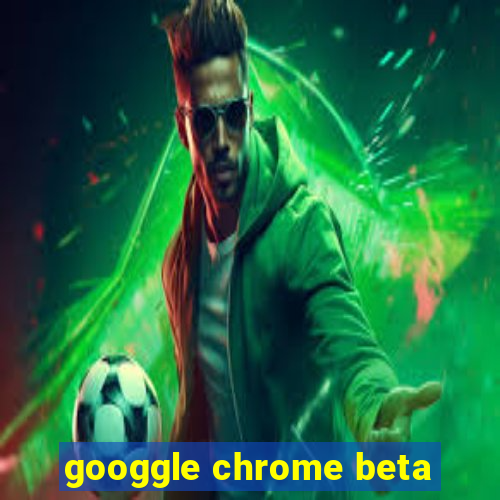 googgle chrome beta