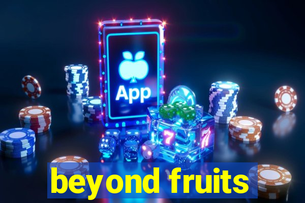 beyond fruits