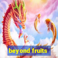 beyond fruits