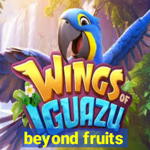 beyond fruits