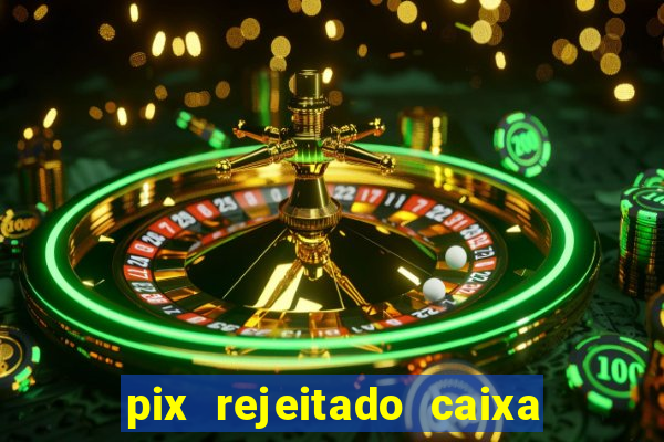 pix rejeitado caixa dinheiro sumiu