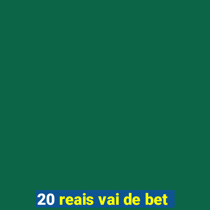 20 reais vai de bet