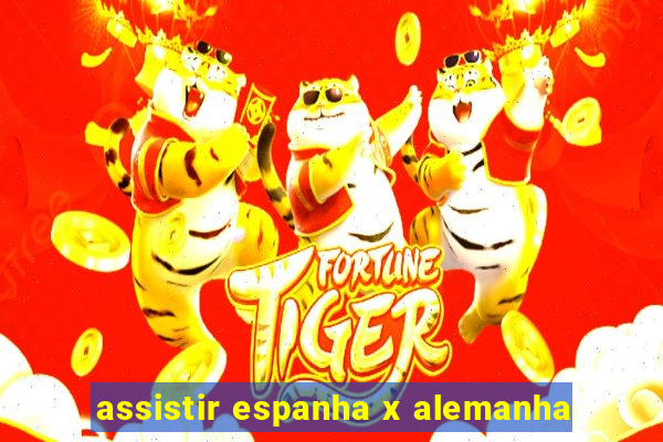 assistir espanha x alemanha