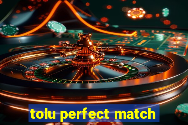 tolu perfect match