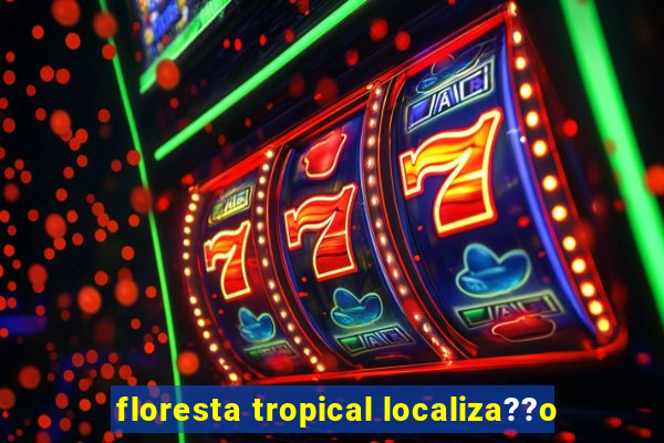 floresta tropical localiza??o