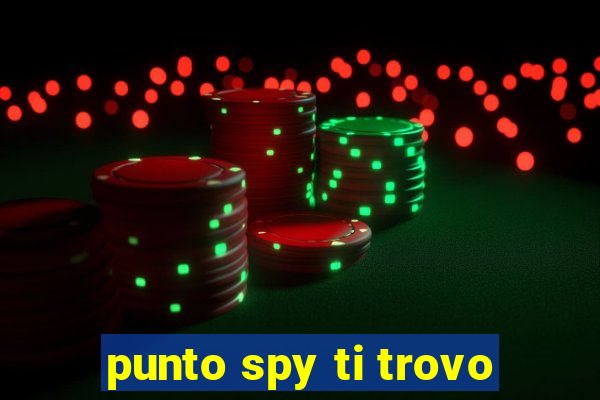 punto spy ti trovo