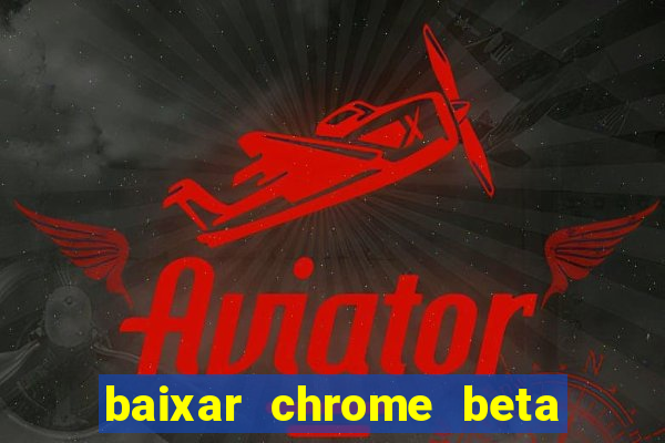 baixar chrome beta para pc