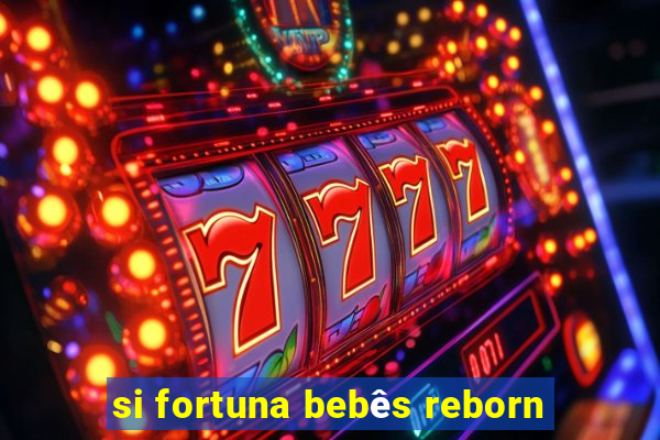 si fortuna bebês reborn