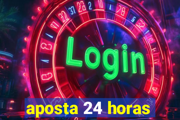 aposta 24 horas