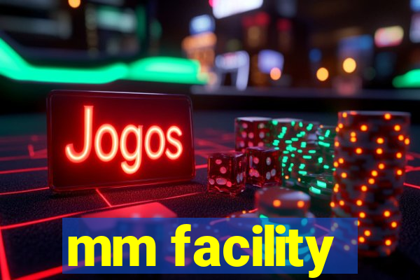 mm facility