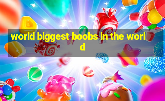 world biggest boobs in the world