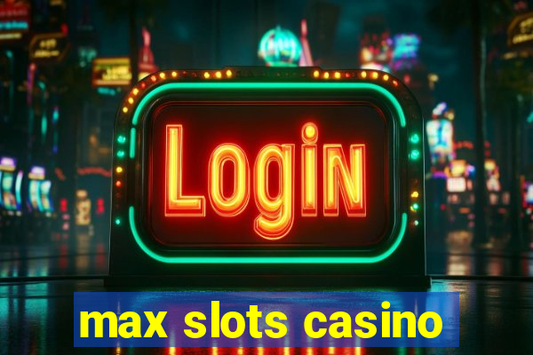 max slots casino