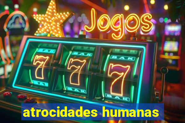 atrocidades humanas