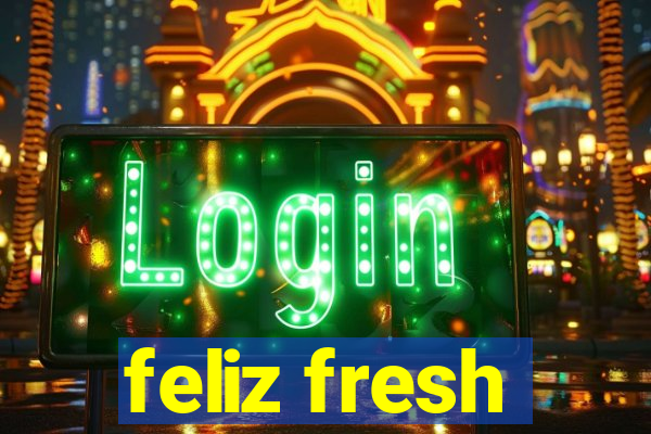 feliz fresh