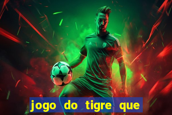 jogo do tigre que ganha dinheiro de verdade