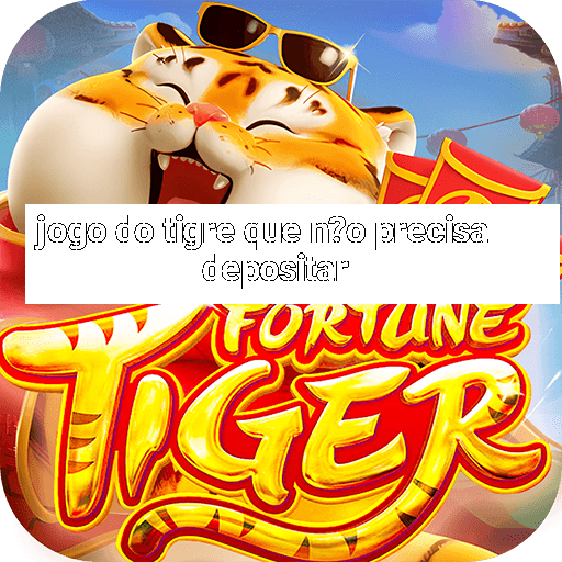 jogo do tigre que n?o precisa depositar