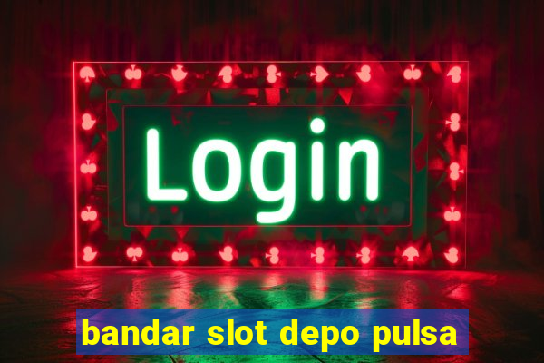 bandar slot depo pulsa