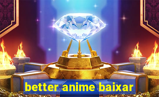 better anime baixar