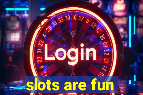 slots are fun