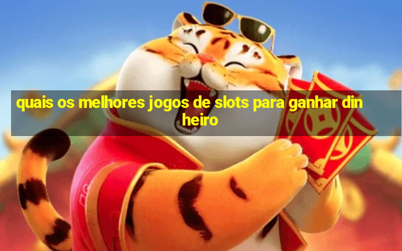 quais os melhores jogos de slots para ganhar dinheiro