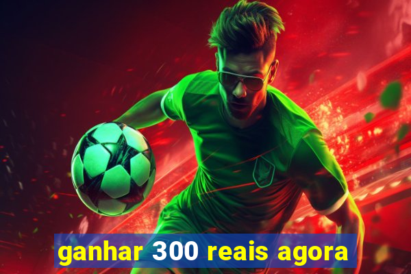 ganhar 300 reais agora