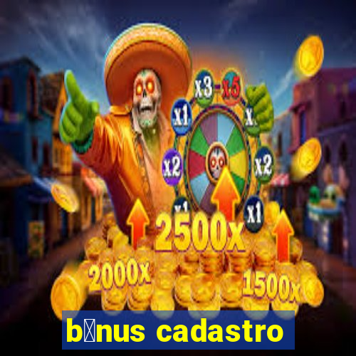 b么nus cadastro