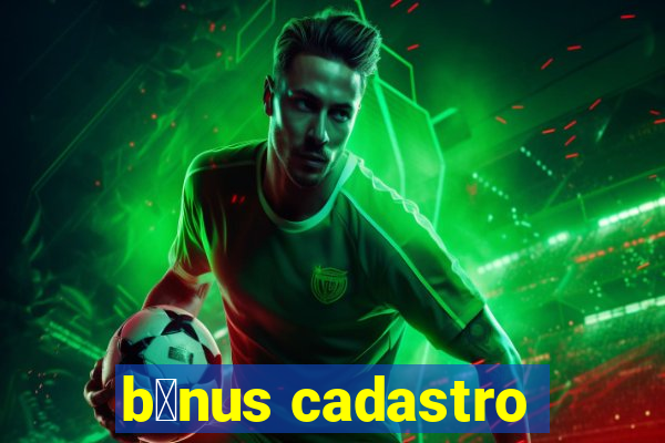 b么nus cadastro