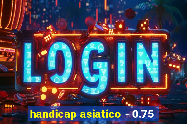 handicap asiatico - 0.75