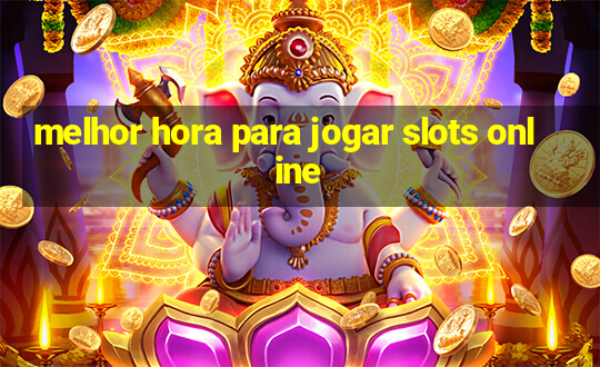 melhor hora para jogar slots online