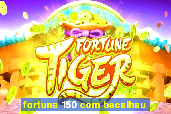 fortuna 150 com bacalhau