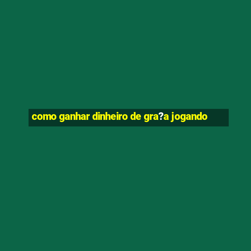 como ganhar dinheiro de gra?a jogando