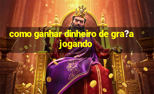 como ganhar dinheiro de gra?a jogando