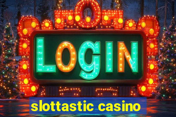 slottastic casino