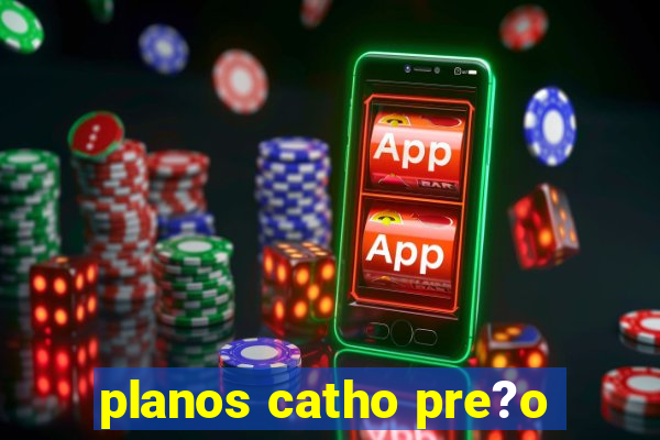 planos catho pre?o