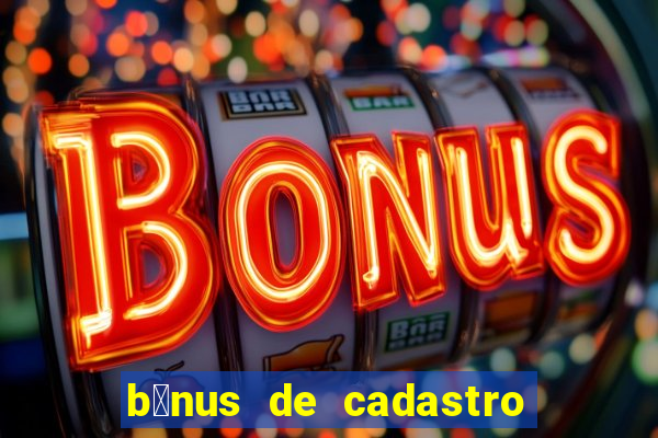 b么nus de cadastro gr谩tis cassino