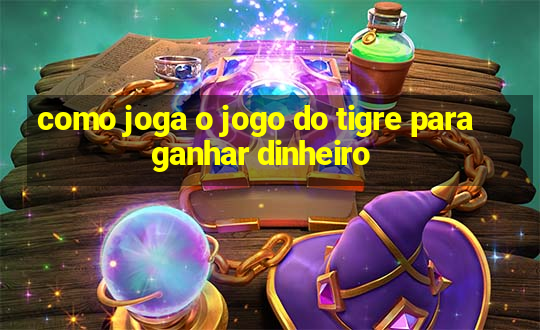 como joga o jogo do tigre para ganhar dinheiro