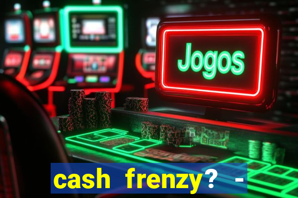 cash frenzy? - slots casino