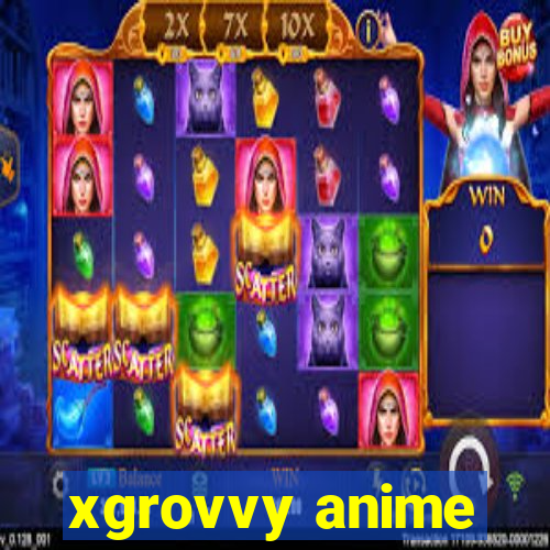 xgrovvy anime