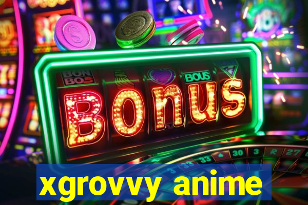 xgrovvy anime