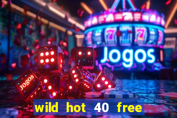 wild hot 40 free spins slot