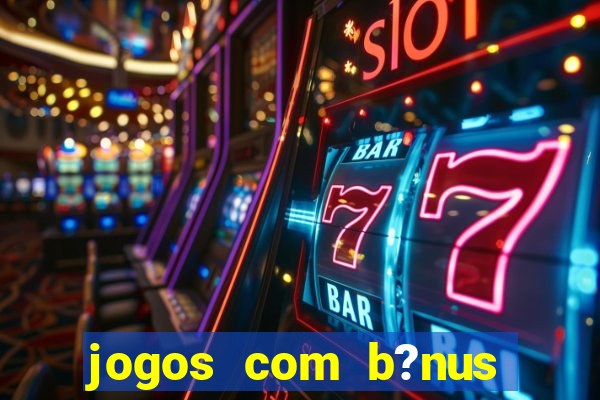 jogos com b?nus para jogar