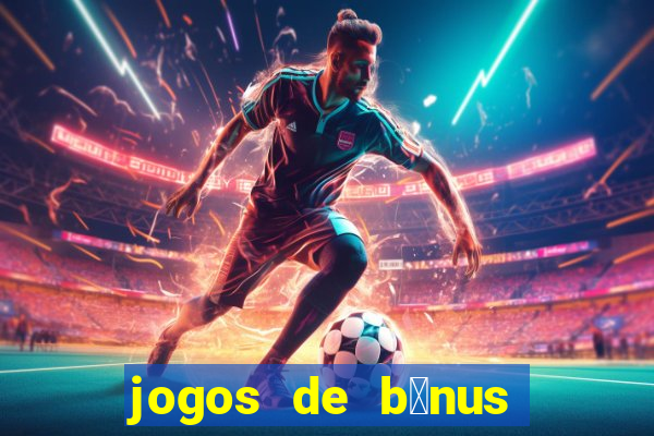 jogos de b么nus gr谩tis no cadastro