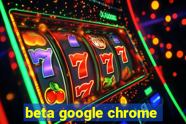 beta google chrome