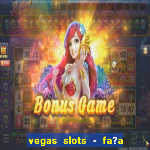 vegas slots - fa?a login para obter b?nus grátis