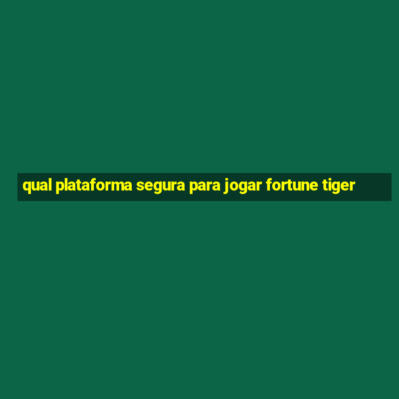 qual plataforma segura para jogar fortune tiger